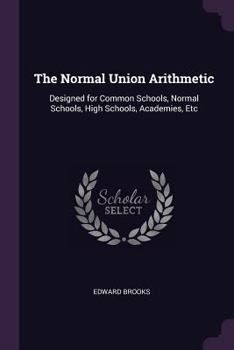 Paperback The Normal Union Arithmetic: Designed for Common Schools, Normal Schools, High Schools, Academies, Etc Book
