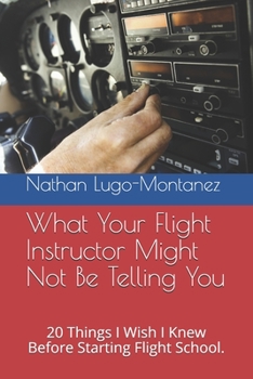 Paperback What Your Flight Instructor Might Not Be Telling You: 20 Things I Wish I Know Before Starting Flight School. Book