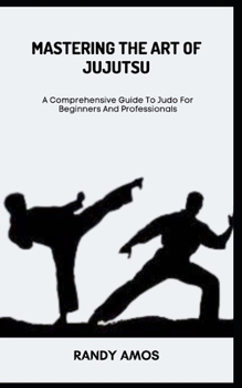 Paperback Mastering the Art of Jujutsu: A Comprehensive Guide To Judo For Beginners And Professionals Book