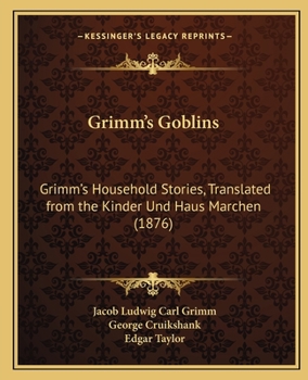 Grimm's Goblins: Grimm's Household Stories, Translated from the Kinder Und Haus Marchen