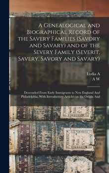 Hardcover A Genealogical and Biographical Record of the Savery Families (Savory and Savary) and of the Severy Family (Severit, Savery, Savory and Savary): Desce Book