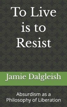 Paperback To Live is to Resist: Absurdism as a Philosophy of Liberation Book