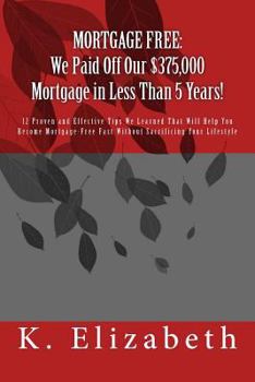 Paperback Mortgage Free: We Paid Off Our $375,000 Mortgage in Less Than 5 Years!: 12 Proven and Effective Tips We Learned That Will Help You Be Book