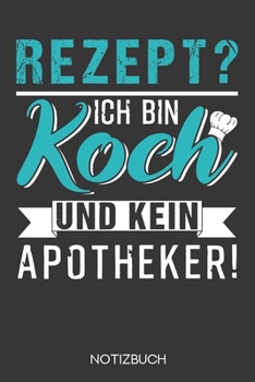 Rezept? Ich bin Koch und kein Apotheker!: Notizbuch mit 120 Gepunkteten Seiten im Format A5 (6x9 Zoll) (German Edition)