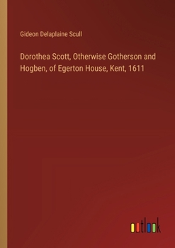 Paperback Dorothea Scott, Otherwise Gotherson and Hogben, of Egerton House, Kent, 1611 Book