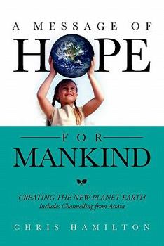 Paperback A Message of Hope for Mankind: CREATING THE NEW PLANET EARTH Includes Channelling from Astara Book