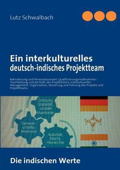 Ein interkulturelles deutsch-indisches Projektteam: Rekrutierung und Personalauswahl. Qualifizierungsmaßnahmen. Teambildung und die Rolle des Projektleiters. Interkulturelles Management. Organisation,