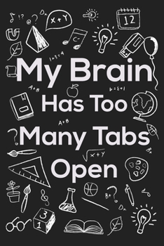My Brain Has Too Many Tabs Open: My Brain Has Too Many Tabs Open. This is a lined notebook .101 pages, high quality cover and (6 x 9) inches in size.