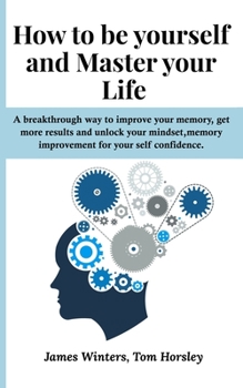 Paperback How to be yourself and Master your Life: A breakthrough way to improve your memory, get more results and unlock your mindset, memory improvement for y Book