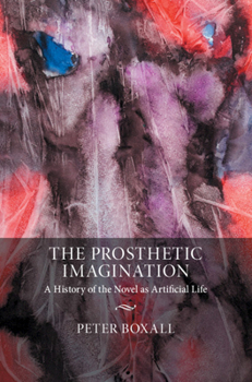 Hardcover The Prosthetic Imagination: A History of the Novel as Artificial Life Book