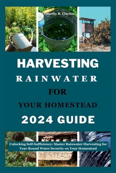 Harvesting Rainwater for Your Homestead 2024 Guide: Unlocking Self-Sufficiency: Master Rainwater Harvesting for Year-Round Water Security on Your Home