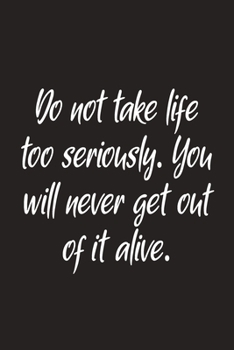 Do Not Take Life Too Seriously. You Will Never Get Out Of It Alive: Lined Notebook, Ideal Gag Gift For Coworkers, Colleagues, bosses, Family And Friends