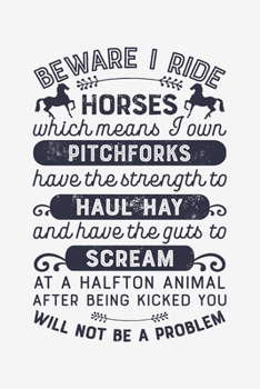 Beware I Ride Horses Which means I own Pitchforks Have the Strenght to Haul Hay: Horse Lined Notebook, Journal, Organizer, Diary, Composition Notebook, Gifts for Horse Riders and Lovers