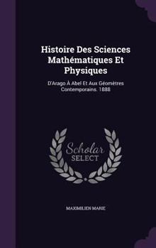 Hardcover Histoire Des Sciences Mathématiques Et Physiques: D'Arago À Abel Et Aux Géomètres Contemporains. 1888 Book