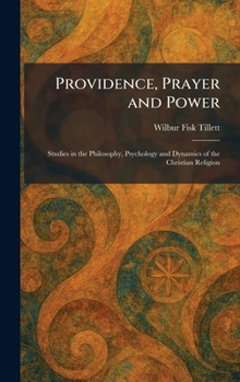 Providence, Prayer and Power: Studies in the Philosophy, Psychology and Dynamics of the Christian Religion