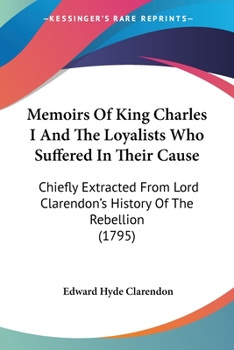 Paperback Memoirs Of King Charles I And The Loyalists Who Suffered In Their Cause: Chiefly Extracted From Lord Clarendon's History Of The Rebellion (1795) Book