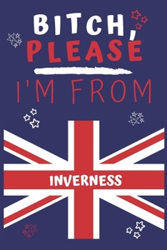 Paperback Bitch Please I'm From Inverness: Perfect Gag Gift For Someone From Inverness! - Blank Lined Notebook Journal - 120 Pages 6 x 9 Format - Office - Gift- Book