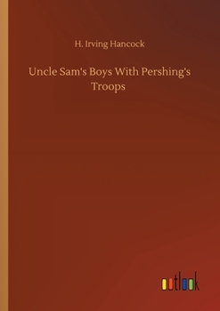 Uncle Sam's Boys with Pershing's Troops; or, Dick Prescott at Grips with the Boche - Book #7 of the Uncle Sam's Boys