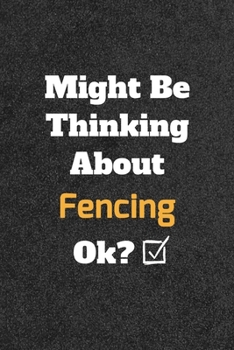 Might Be Thinking About Fencing ok? Funny /Lined Notebook/Journal Great Office School Writing Note Taking: Lined Notebook/ Journal 120 pages , Soft Cover , Matte finish