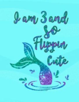 I Am 3 and So Flippin' Cute: Mermaid Drawing Book, Unlined Journal for a 3-Year-Old, Fun Birthday Gift for Girls (Mermaid School Notebook)
