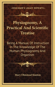 Hardcover Physiognomy, A Practical And Scientific Treatise: Being A Manual Of Instruction In The Knowledge Of The Human Physiognomy And Organism Book