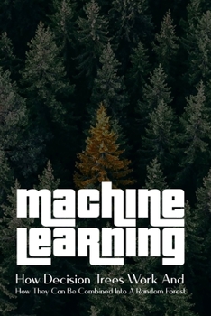 Paperback Machine Learning: How Decision Trees Work And How They Can Be Combined Into A Random Forest: Random Forests And Decision Trees Compariso Book