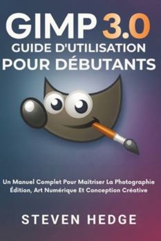 Paperback Gimp 3.0 Guide D'utilisation Pour Débutants: Un Manuel Complet Pour Maîtriser La Photographie Édition, Art Numérique Et Conception Créative [French] Book