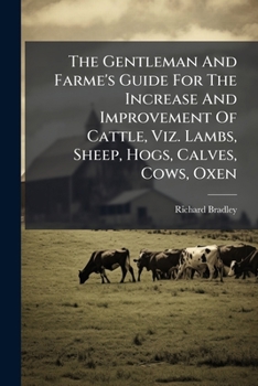 Paperback The Gentleman And Farme's Guide For The Increase And Improvement Of Cattle, Viz. Lambs, Sheep, Hogs, Calves, Cows, Oxen Book