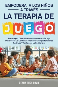 Empodera A Los Niños A Través De La Terapia De Juego: Estrategias Divertidas Para Involucrar A Su Hijo Desarrollar La Confianza Promover ... Fortalecer La Resiliencia (Spanish Edition)