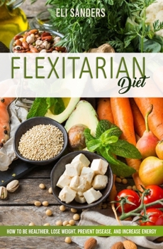 Flexitarian Diet: How to Be Healthier, Lose Weight, Prevent Disease, and Increase Energy (Italian Edition)