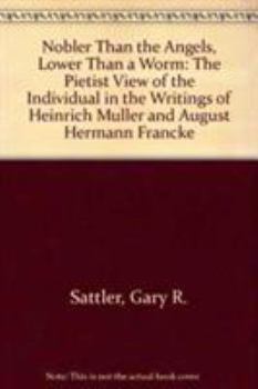 Hardcover Nobler Than Angels, Lower Than a Worm: The Pietist View of the Individual in the Writings of Heinrich Muller and August Hermann Francke Book