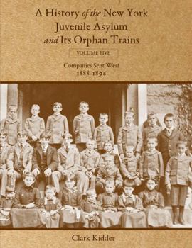 Paperback A History of the New York Juvenile Asylum and Its Orphan Trains: Volume Five: Companies Sent West (1888-1896) Book