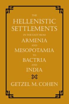 The Hellenistic Settlements in the East from Armenia and Mesopotamia to Bactria and India - Book  of the Hellenistic Culture and Society