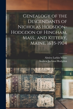 Genealogy of the descendants of Nicholas Hodsdon-Hodgdon of Hingham, Mass., and Kittery, Maine. 1635-1904