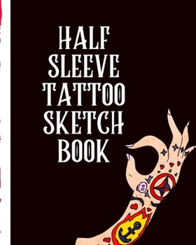 Paperback Half Sleeve Tattoo Sketch Book: Creative Art Paper Pad Doodle Design Creative Journaling Traditional Rose Free Hand Lettering Tattooist Cosmetic Devot Book