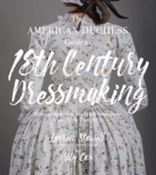 Paperback The American Duchess Guide to 18th Century Dressmaking: How to Hand Sew Georgian Gowns and Wear Them with Style Book