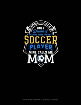 Some People Only Dream Of Meeting Their Favorite Soccer Player Mine Calls Me Mom: Graph Paper Notebook - 0.25 Inch (1/4") Squares
