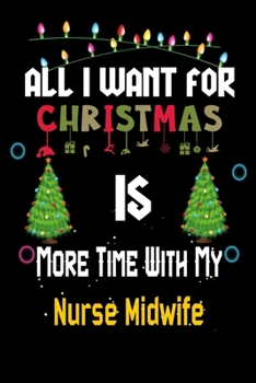 Paperback All I want for Christmas is more time with my Nurse Midwife: Christmas Gift for Nurse Midwife Lovers, Nurse Midwife Journal / Notebook / Diary / Thank Book