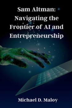 Paperback Sam Altman: Navigating the Frontier of AI and Entrepreneurship: Pioneering OpenAI, Shaping the Future of Artificial Intelligence Book