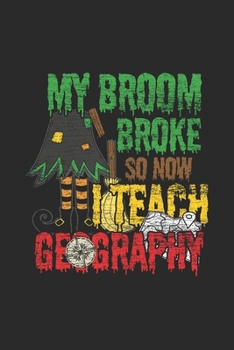 My Broom Broke So Now I Teach Geography: Dotted Bullet Notebook (6" x 9" - 120 pages) ~ Halloween Themed Notebook for Gift / Daily Activity Journals / Diary