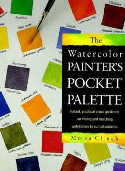 Hardcover The Watercolor Painter's Pocket Palette: Instant, Practical Visual Guidance on Mixing and Matching Watercolors to Suit All Subjects Book