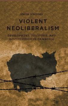 Paperback Violent Neoliberalism: Development, Discourse, and Dispossession in Cambodia Book