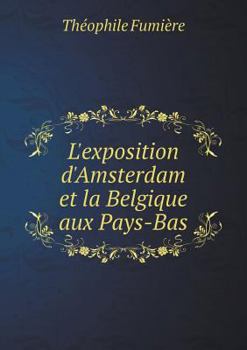 Paperback L'exposition d'Amsterdam et la Belgique aux Pays-Bas [French] Book