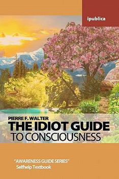 Paperback The Idiot Guide to Consciousness: Awareness Guide by Pierre F. Walter Book