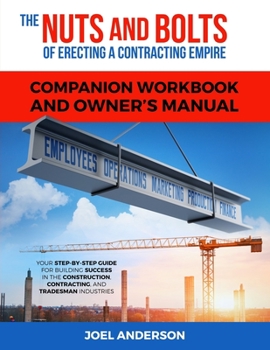 Paperback The Nuts and Bolts of Erecting a Contracting Empire Companion Workbook and Owner's Manual: Your Step-By-Step Guide for Building Success in the Constru Book