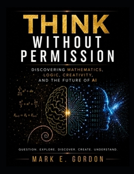 Paperback Think Without Permission: Discovering Mathematics, Logic, Creativity, and the Future of AI Book