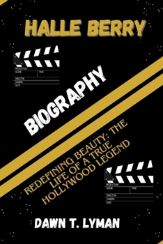 HALLE BERRY BIOGRAPHY: REDEFINING BEAUTY: THE LIFE OF A TRUE HOLLYWOOD LEGEND