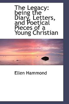 Paperback The Legacy: Being the Diary, Letters, and Poetical Pieces of a Young Christian Book