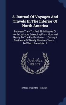 Hardcover A Journal Of Voyages And Travels In The Interior Of North America: Between The 47th And 58th Degree Of North Latitude, Extending From Montreal Nearly Book