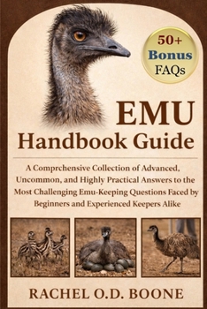 EMU HANDBOOK GUIDE: A Comprehensive Collection of Advanced, Uncommon, and Highly Practical Answers to the Most Challenging Emu-Keeping Questions Faced by Beginners and Experienced Keepers Alike